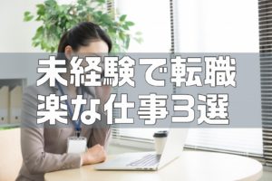 【永久保存版】楽な仕事3選｜未経験から正社員が狙えます