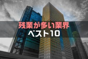 【保存版】残業が多い業界ベスト10|特徴と理由と原因を解説