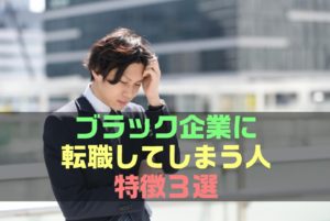【保存版】ブラック企業に転職してしまう人の特徴３選
